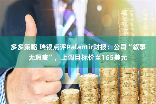 多多策略 瑞银点评Palantir财报：公司“叙事无瑕疵”，上调目标价至165美元