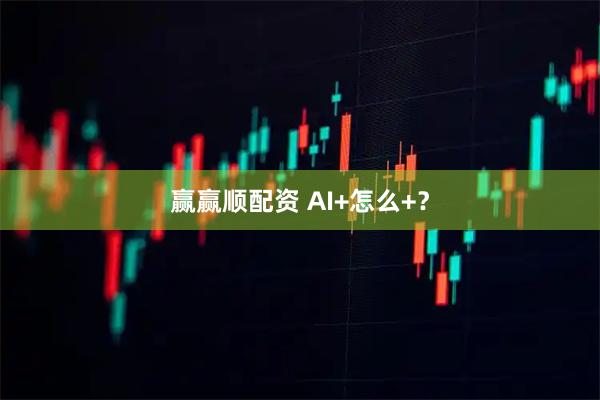 赢赢顺配资 AI+怎么+？