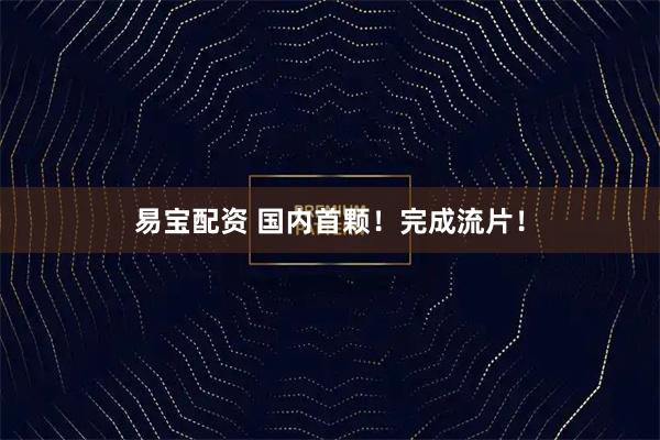 易宝配资 国内首颗！完成流片！