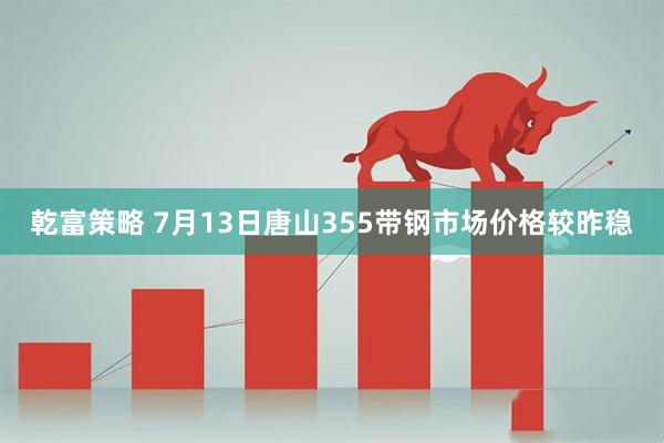 乾富策略 7月13日唐山355带钢市场价格较昨稳