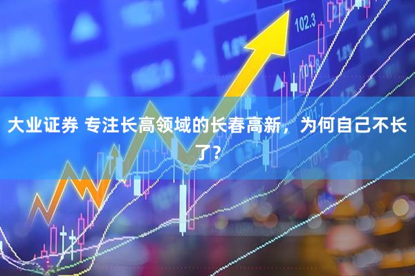 大业证券 专注长高领域的长春高新,为何自己不长了?