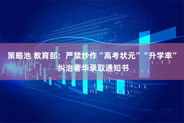 策略池 教育部:严禁炒作“高考状元”“升学率” 纠治奢华录取通知书