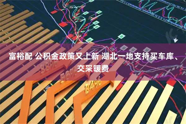 富裕配 公积金政策又上新 湖北一地支持买车库、交采暖费