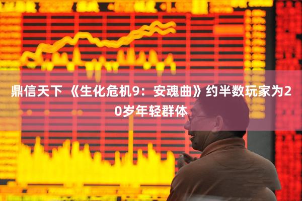 鼎信天下 《生化危机9：安魂曲》约半数玩家为20岁年轻群体